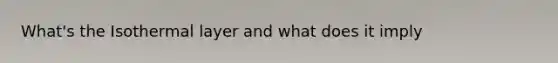 What's the Isothermal layer and what does it imply