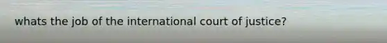 whats the job of the international court of justice?