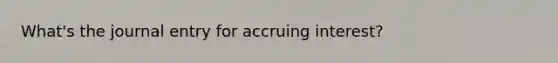 What's the journal entry for accruing interest?