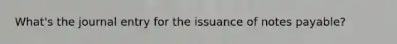 What's the journal entry for the issuance of notes payable?