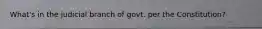 What's in the judicial branch of govt. per the Constitution?