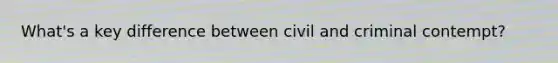 What's a key difference between civil and criminal contempt?