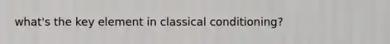 what's the key element in classical conditioning?