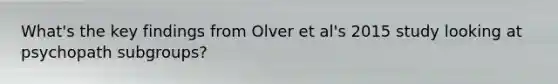 What's the key findings from Olver et al's 2015 study looking at psychopath subgroups?