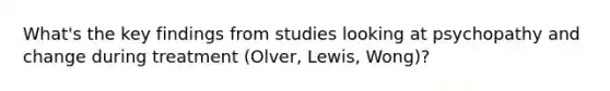 What's the key findings from studies looking at psychopathy and change during treatment (Olver, Lewis, Wong)?