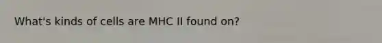 What's kinds of cells are MHC II found on?