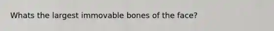 Whats the largest immovable bones of the face?