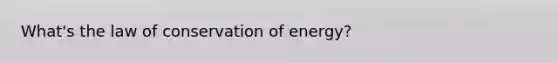 What's the law of conservation of energy?