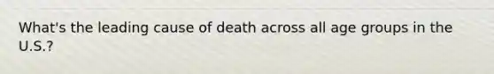 What's the leading cause of death across all age groups in the U.S.?