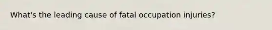 What's the leading cause of fatal occupation injuries?