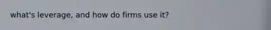 what's leverage, and how do firms use it?