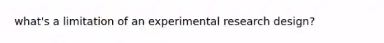 what's a limitation of an <a href='https://www.questionai.com/knowledge/kD5GeV2lsd-experimental-research' class='anchor-knowledge'>experimental research</a> design?