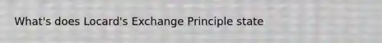 What's does Locard's Exchange Principle state