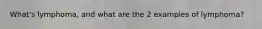 What's lymphoma, and what are the 2 examples of lymphoma?