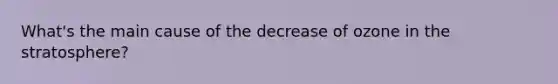 What's the main cause of the decrease of ozone in the stratosphere?