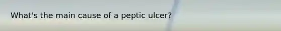 What's the main cause of a peptic ulcer?