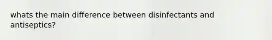 whats the main difference between disinfectants and antiseptics?