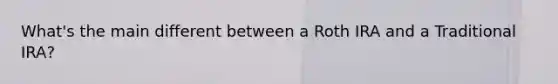What's the main different between a Roth IRA and a Traditional IRA?