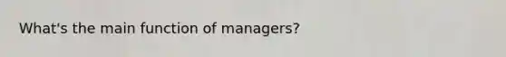 What's the main function of managers?