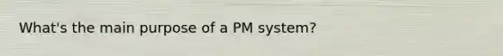 What's the main purpose of a PM system?