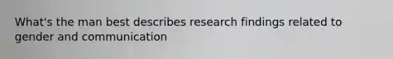 What's the man best describes research findings related to gender and communication