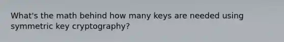 What's the math behind how many keys are needed using symmetric key cryptography?