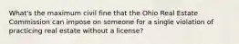 What's the maximum civil fine that the Ohio Real Estate Commission can impose on someone for a single violation of practicing real estate without a license?