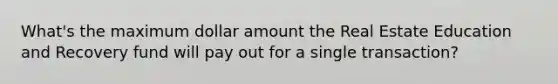 What's the maximum dollar amount the Real Estate Education and Recovery fund will pay out for a single transaction?