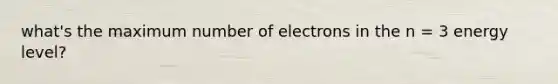 what's the maximum number of electrons in the n = 3 energy level?