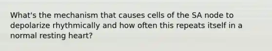 What's the mechanism that causes cells of the SA node to depolarize rhythmically and how often this repeats itself in a normal resting heart?