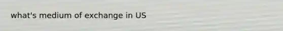 what's medium of exchange in US