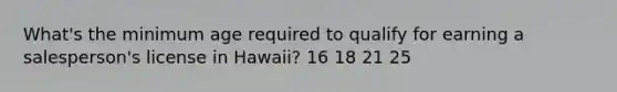 What's the minimum age required to qualify for earning a salesperson's license in Hawaii? 16 18 21 25