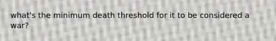 what's the minimum death threshold for it to be considered a war?