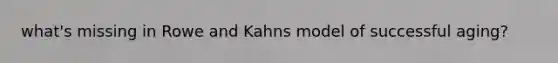 what's missing in Rowe and Kahns model of successful aging?