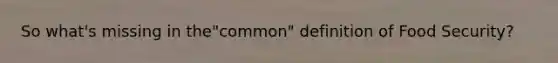 So what's missing in the"common" definition of Food Security?
