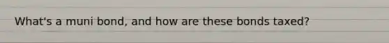 What's a muni bond, and how are these bonds taxed?