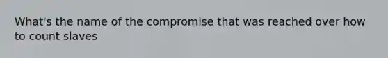 What's the name of the compromise that was reached over how to count slaves