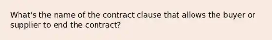 What's the name of the contract clause that allows the buyer or supplier to end the contract?