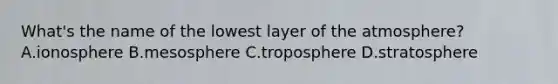 What's the name of the lowest layer of the atmosphere? A.ionosphere B.mesosphere C.troposphere D.stratosphere