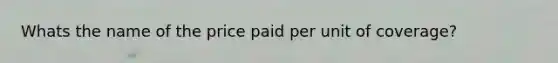 Whats the name of the price paid per unit of coverage?