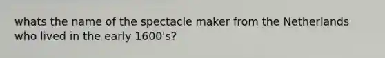 whats the name of the spectacle maker from the Netherlands who lived in the early 1600's?