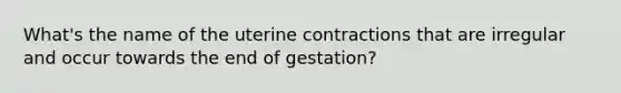 What's the name of the uterine contractions that are irregular and occur towards the end of gestation?