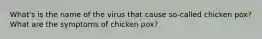 What's is the name of the virus that cause so-called chicken pox? What are the symptoms of chicken pox?