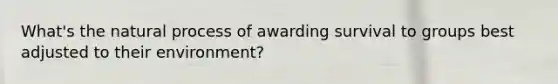 What's the natural process of awarding survival to groups best adjusted to their environment?