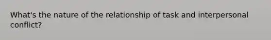 What's the nature of the relationship of task and interpersonal conflict?