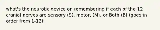 what's the neurotic device on remembering if each of the 12 cranial nerves are sensory (S), motor, (M), or Both (B) (goes in order from 1-12)