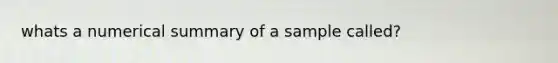 whats a numerical summary of a sample called?