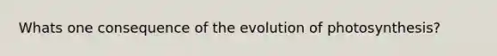 Whats one consequence of the evolution of photosynthesis?