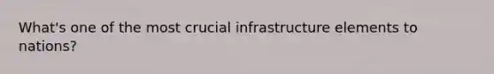 What's one of the most crucial infrastructure elements to nations?