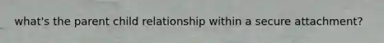 what's the parent child relationship within a secure attachment?